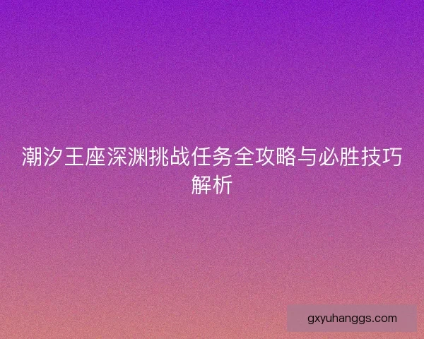 潮汐王座深渊挑战任务全攻略与必胜技巧解析