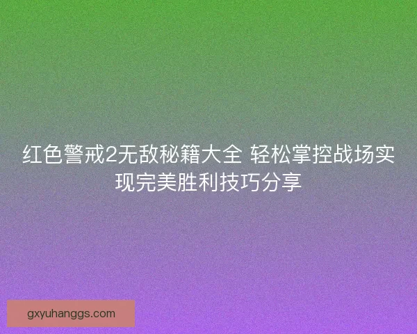 红色警戒2无敌秘籍大全 轻松掌控战场实现完美胜利技巧分享