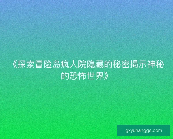 《探索冒险岛疯人院隐藏的秘密揭示神秘的恐怖世界》