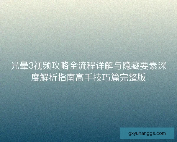 光晕3视频攻略全流程详解与隐藏要素深度解析指南高手技巧篇完整版