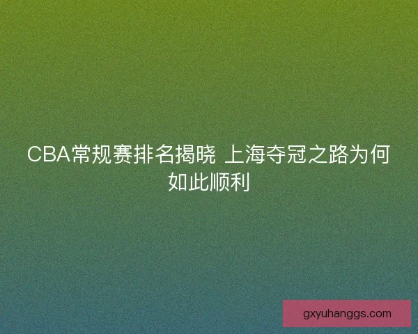 CBA常规赛排名揭晓 上海夺冠之路为何如此顺利