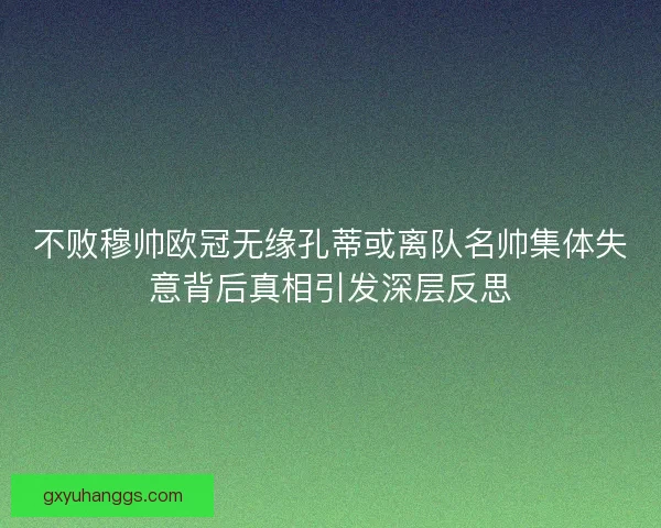 不败穆帅欧冠无缘孔蒂或离队名帅集体失意背后真相引发深层反思 不败穆帅欧冠无缘孔蒂或离队名帅集体失意背后真相引发深层反思