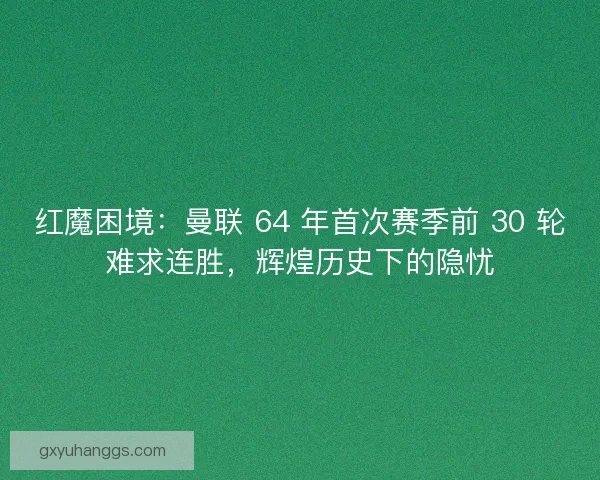 红魔困境：曼联 64 年首次赛季前 30 轮难求连胜，辉煌历史下的隐忧