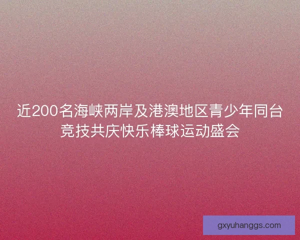 近200名海峡两岸及港澳地区青少年同台竞技共庆快乐棒球运动盛会 近200名海峡两岸及港澳地区青少年同台竞技共庆快乐棒球运动盛会
